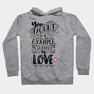 You Taught By Example, I Learned By Love Hoodie